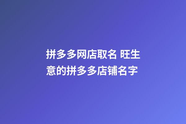 拼多多网店取名 旺生意的拼多多店铺名字